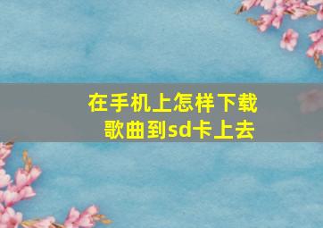 在手机上怎样下载歌曲到sd卡上去