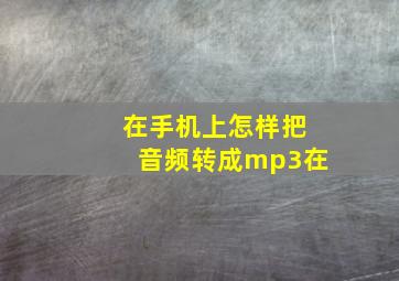 在手机上怎样把音频转成mp3在