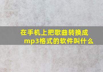 在手机上把歌曲转换成mp3格式的软件叫什么