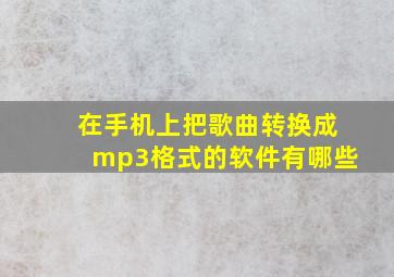 在手机上把歌曲转换成mp3格式的软件有哪些