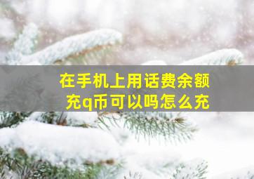 在手机上用话费余额充q币可以吗怎么充