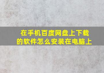 在手机百度网盘上下载的软件怎么安装在电脑上