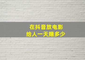 在抖音放电影给人一天赚多少