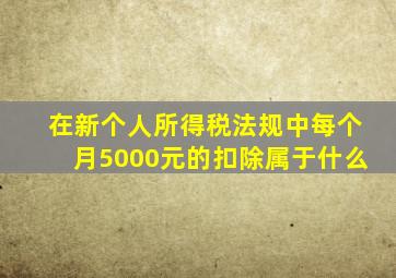 在新个人所得税法规中每个月5000元的扣除属于什么