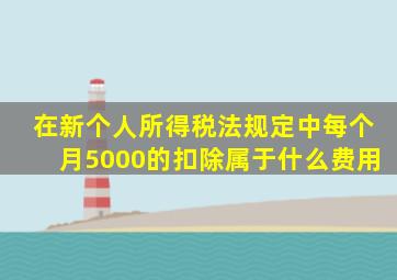 在新个人所得税法规定中每个月5000的扣除属于什么费用