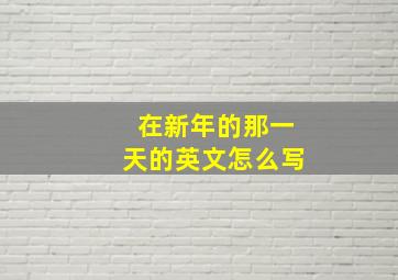 在新年的那一天的英文怎么写