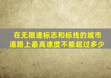 在无限速标志和标线的城市道路上最高速度不能超过多少