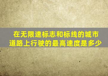 在无限速标志和标线的城市道路上行驶的最高速度是多少