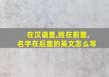 在汉语里,姓在前面,名字在后面的英文怎么写