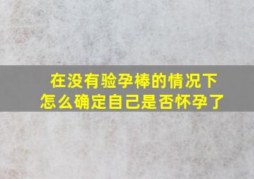 在没有验孕棒的情况下怎么确定自己是否怀孕了