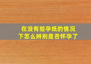 在没有验孕纸的情况下怎么辨别是否怀孕了