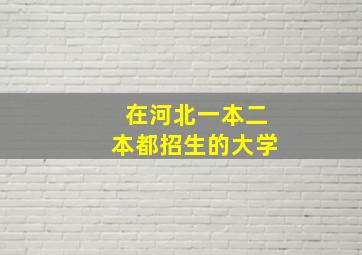 在河北一本二本都招生的大学