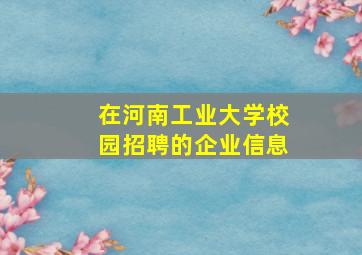 在河南工业大学校园招聘的企业信息