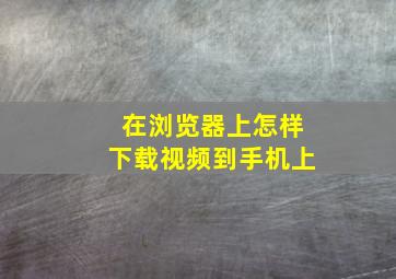 在浏览器上怎样下载视频到手机上