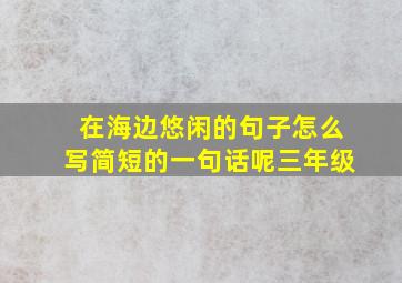 在海边悠闲的句子怎么写简短的一句话呢三年级