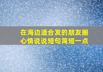 在海边适合发的朋友圈心情说说短句简短一点