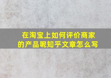 在淘宝上如何评价商家的产品呢知乎文章怎么写