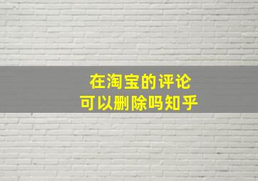 在淘宝的评论可以删除吗知乎