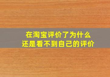 在淘宝评价了为什么还是看不到自己的评价