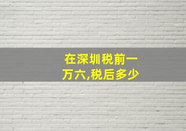 在深圳税前一万六,税后多少