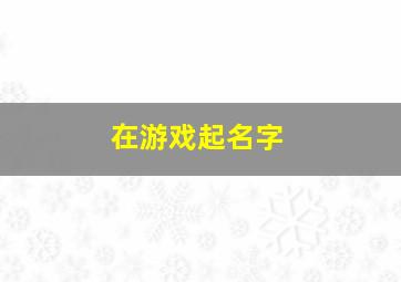 在游戏起名字