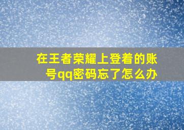 在王者荣耀上登着的账号qq密码忘了怎么办