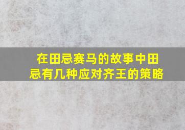 在田忌赛马的故事中田忌有几种应对齐王的策略