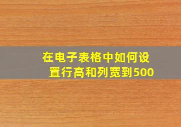 在电子表格中如何设置行高和列宽到500