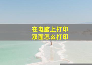 在电脑上打印双面怎么打印