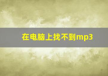 在电脑上找不到mp3