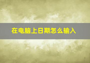 在电脑上日期怎么输入