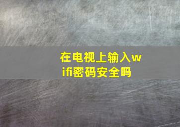 在电视上输入wifi密码安全吗