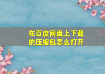 在百度网盘上下载的压缩包怎么打开