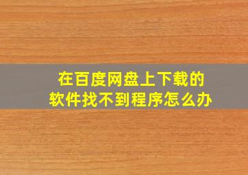 在百度网盘上下载的软件找不到程序怎么办