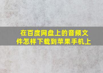 在百度网盘上的音频文件怎样下载到苹果手机上