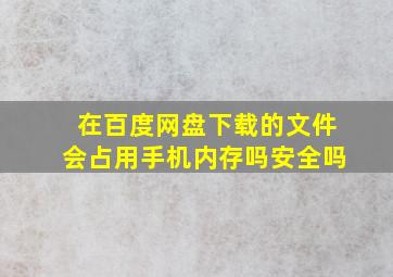 在百度网盘下载的文件会占用手机内存吗安全吗