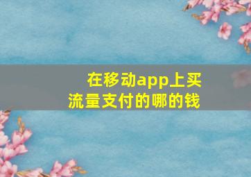 在移动app上买流量支付的哪的钱