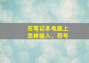 在笔记本电脑上怎样输入、符号