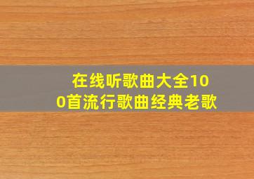 在线听歌曲大全100首流行歌曲经典老歌