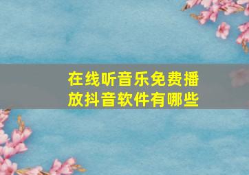 在线听音乐免费播放抖音软件有哪些