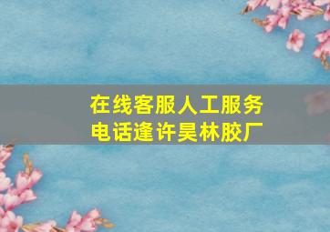 在线客服人工服务电话逢许昊林胶厂