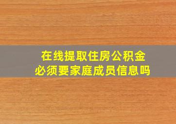 在线提取住房公积金必须要家庭成员信息吗