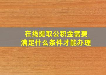 在线提取公积金需要满足什么条件才能办理