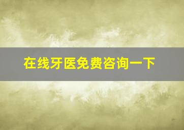 在线牙医免费咨询一下