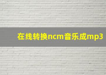 在线转换ncm音乐成mp3