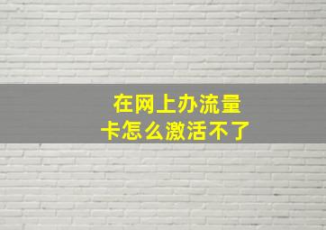 在网上办流量卡怎么激活不了