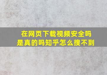 在网页下载视频安全吗是真的吗知乎怎么搜不到