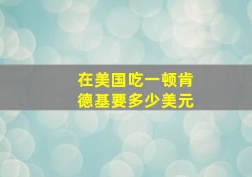 在美国吃一顿肯德基要多少美元