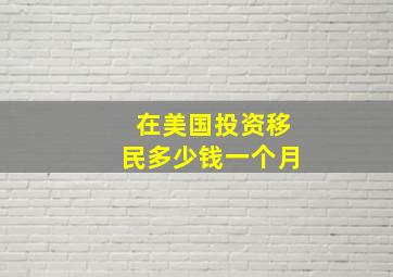 在美国投资移民多少钱一个月