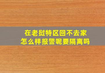 在老挝特区回不去家怎么样报警呢要隔离吗